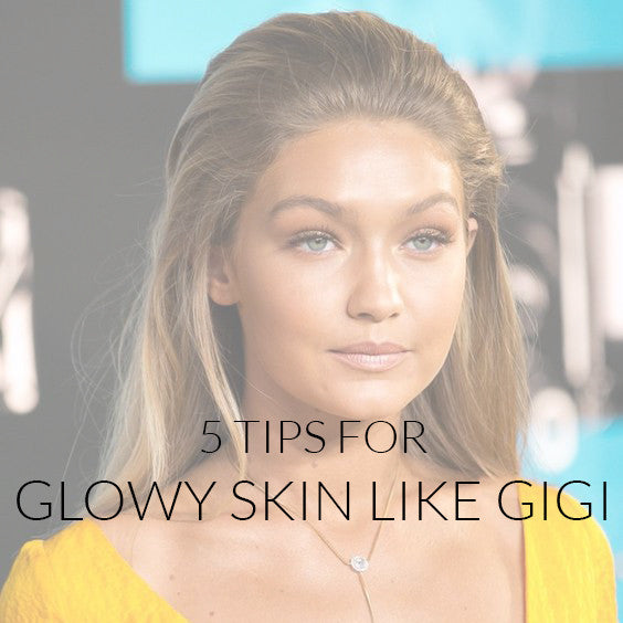 Five Tips For Glowy Skin Like Gigi