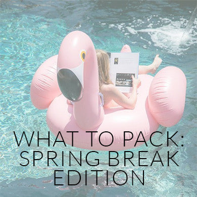 What To Pack: Spring Break Edition